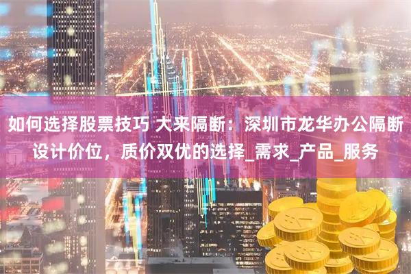 如何选择股票技巧 大来隔断：深圳市龙华办公隔断设计价位，质价双优的选择_需求_产品_服务