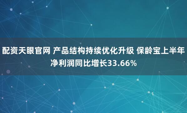 配资天眼官网 产品结构持续优化升级 保龄宝上半年净利润同比增长33.66%