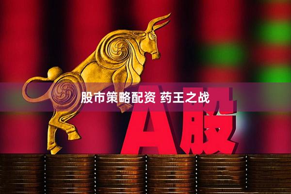 股市策略配资 药王之战