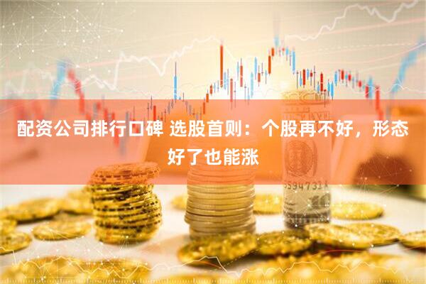 配资公司排行口碑 选股首则：个股再不好，形态好了也能涨
