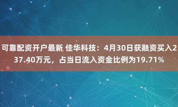 可靠配资开户最新 佳华科技：4月30日获融资买入237.40万元，占当日流入资金比例为19.71%
