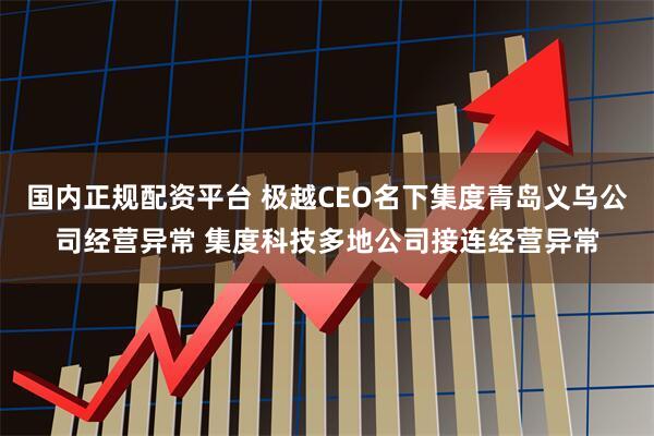 国内正规配资平台 极越CEO名下集度青岛义乌公司经营异常 集度科技多地公司接连经营异常