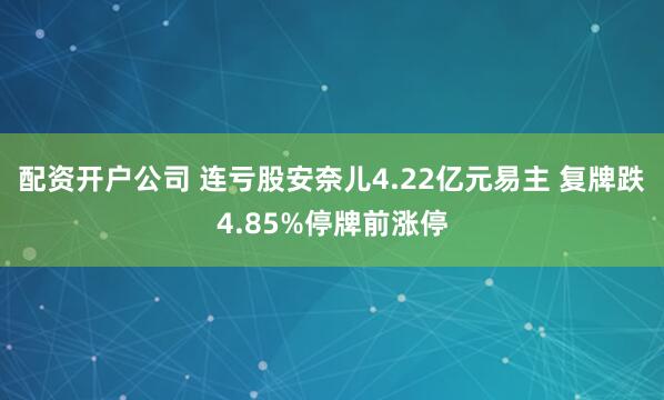 配资开户公司 连亏股安奈儿4.22亿元易主 复牌跌4.85%停牌前涨停