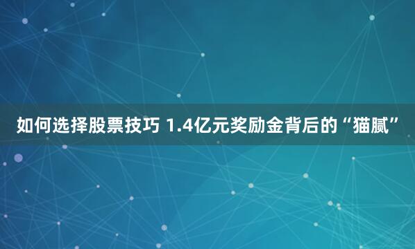如何选择股票技巧 1.4亿元奖励金背后的“猫腻”