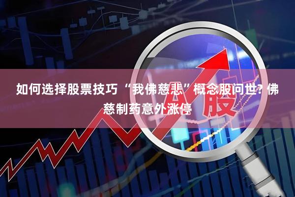 如何选择股票技巧 “我佛慈悲”概念股问世? 佛慈制药意外涨停