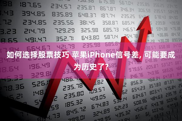 如何选择股票技巧 苹果iPhone信号差, 可能要成为历史了?