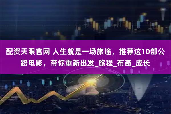 配资天眼官网 人生就是一场旅途，推荐这10部公路电影，带你重新出发_旅程_布奇_成长